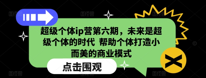 超级个体ip营第六期，未来是超级个体的时代  帮助个体打造小而美的商业模式-鱼梓小栈