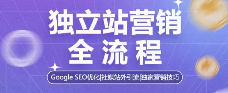 独立站营销全流程，Google SEO优化，社媒站外引流，独家营销技巧-鱼梓小栈