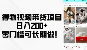 得物视频带货项目，日入200+，零门槛可长期做！-鱼梓小栈