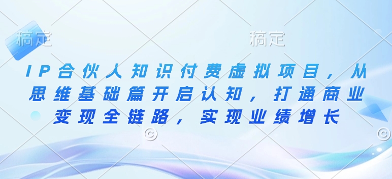 IP合伙人知识付费虚拟项目，从思维基础篇开启认知，打通商业变现全链路，实现业绩增长-鱼梓小栈