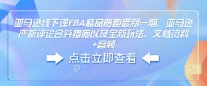 亚马逊线下课FBA精品陪跑最新一期，亚马逊严抓评论合并措施以及全新玩法，文档资料+音频-鱼梓小栈