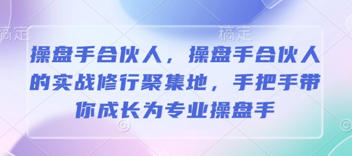 操盘手合伙人，操盘手合伙人的实战修行聚集地，手把手带你成长为专业操盘手-鱼梓小栈