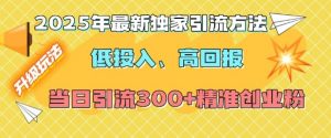 2025年最新独家引流方法,低投入高回报?当日引流300+精准创业粉-鱼梓小栈