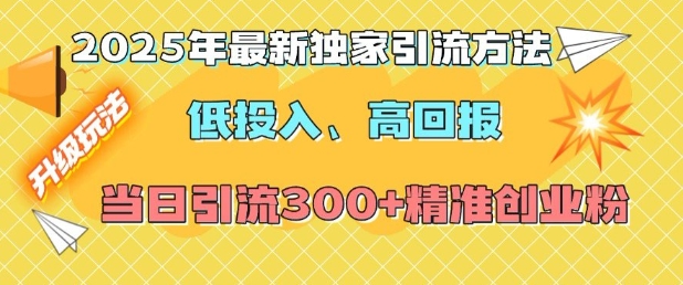 2025年最新独家引流方法，低投入高回报？当日引流300+精准创业粉-鱼梓小栈