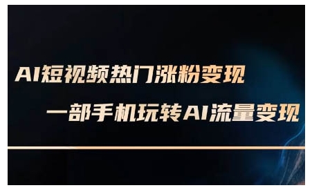 AI短视频热门涨粉变现课，AI数字人制作短视频超级变现实操课，一部手机玩转短视频变现-鱼梓小栈