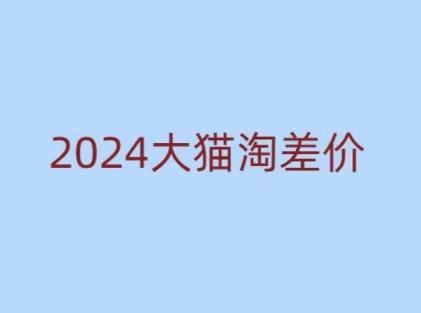 2024版大猫淘差价课程，新手也能学的无货源电商课程-鱼梓小栈