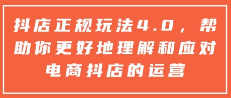 抖店正规玩法4.0，帮助你更好地理解和应对电商抖店的运营-鱼梓小栈