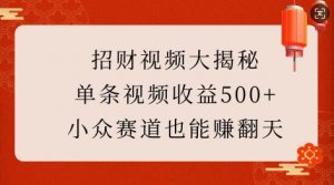 招财视频大揭秘：单条视频收益500+，小众赛道也能挣翻天!-鱼梓小栈