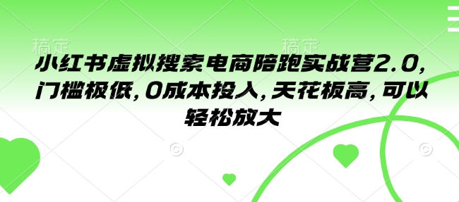 小红书虚拟搜索电商陪跑实战营2.0，门槛极低，0成本投入，天花板高，可以轻松放大-鱼梓小栈