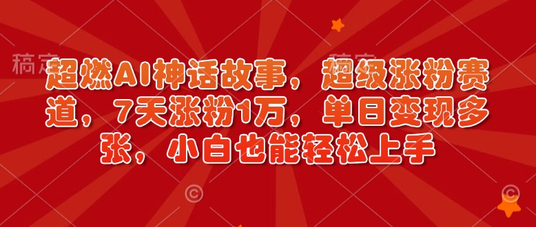 超燃AI神话故事，超级涨粉赛道，7天涨粉1万，单日变现多张，小白也能轻松上手（附详细教程）-鱼梓小栈