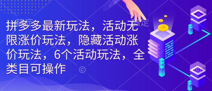 拼多多最新玩法，活动无限涨价玩法，隐藏活动涨价玩法，6个活动玩法，全类目可操作-鱼梓小栈