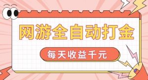 网游全自动打金，每天收益1k+ 简单有手就行【揭秘】-鱼梓小栈