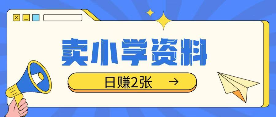 卖小学资料冷门项目，操作简单每天坚持执行就会有收益，轻松日入两张【揭秘】-鱼梓小栈