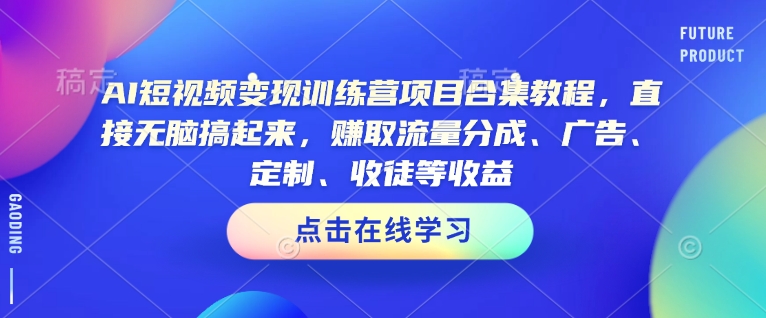 AI短视频变现训练营项目合集教程，直接无脑搞起来，赚取流量分成、广告、定制、收徒等收益-鱼梓小栈