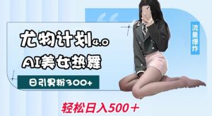 尤物计划4.0，AI美女热舞引爆流量，不限流不封号，轻松月入1W+-鱼梓小栈