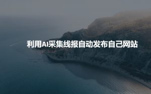利用AI采集线报发布到自己网站-鱼梓小栈