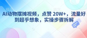 AI动物摆摊视频，点赞 20W+，流量好到超乎想象，实操步骤拆解-鱼梓小栈