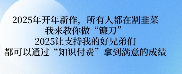 2025年开年新作，所有人都在割韭菜，我来教你做“镰刀” 2025让支持我的好兄弟们都可以通过“知识付费”拿到满意的成绩【揭秘】-鱼梓小栈