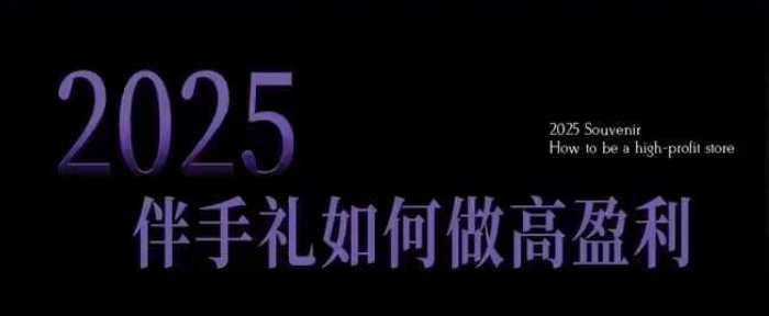 2025伴手礼如何做高盈利门店，小白保姆级伴手礼开店指南，伴手礼最新实战10大攻略，突破获客瓶颈-鱼梓小栈