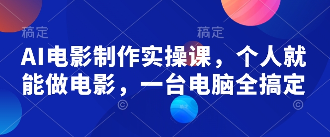 AI电影制作实操课，个人就能做电影，一台电脑全搞定-鱼梓小栈