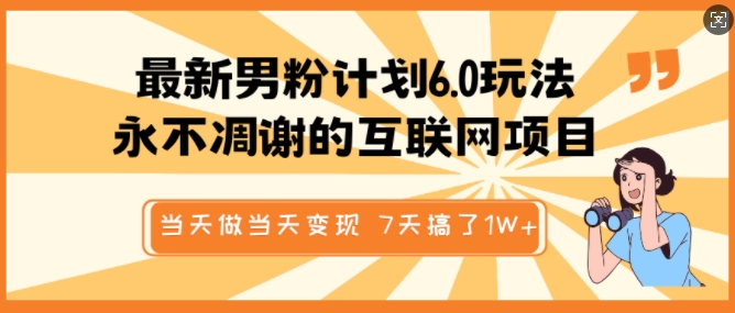最新男粉计划6.0玩法，永不凋谢的互联网项目，当天做当天变现，视频包原创，7天搞了1个W-鱼梓小栈