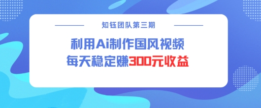 视频号ai国风视频创作者分成计划每天稳定300元收益-鱼梓小栈