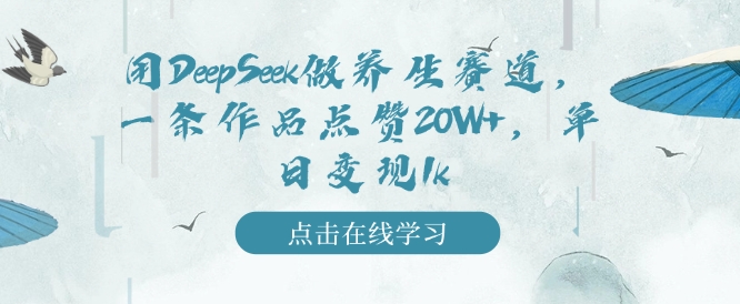 用DeepSeek做养生赛道，一条作品点赞20W+，单日变现1k-鱼梓小栈