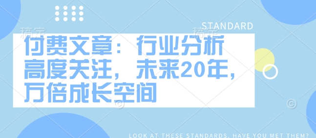 付费文章：行业分析 高度关注，未来20年，万倍成长空间-鱼梓小栈