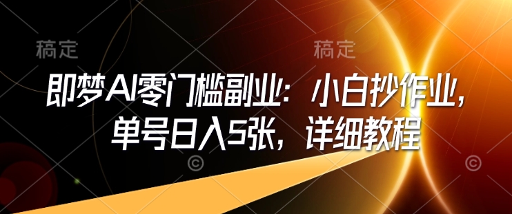 即梦AI零门槛副业：小白抄作业，单号日入5张，详细教程-鱼梓小栈
