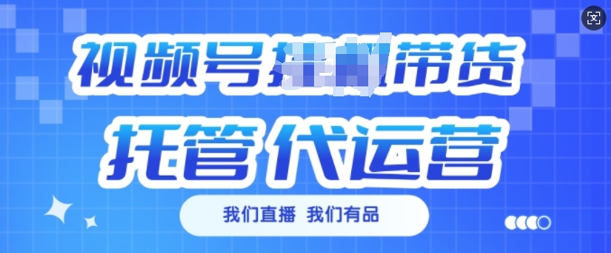 视频号挂J直播带货托管代运营，每个月多挣3k【揭秘】-鱼梓小栈