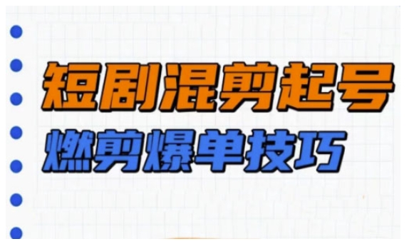 短剧实操教学，短剧混剪起号燃剪爆单技巧-鱼梓小栈