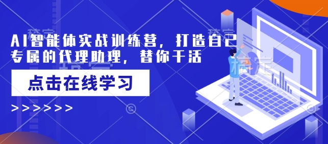 AI智能体实战训练营，打造自己专属的代理助理，替你干活-鱼梓小栈