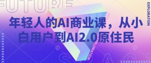 年轻人的AI商业课，从小白用户到AI2.0原住民-鱼梓小栈