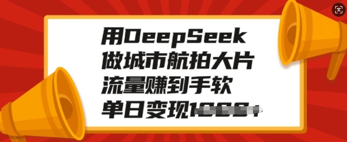 用DeepSeek做城市航拍大片，流量赚到手软，单日变现多张-鱼梓小栈