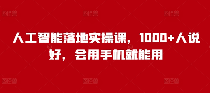 人工智能落地实操课，1000+人说好，会用手机就能用-鱼梓小栈