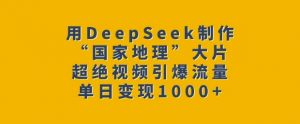 用DeepSeek制作“国家地理”大片，超绝视频引爆流量，单日变现多张-鱼梓小栈