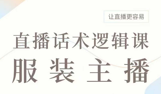 直播带货：服装主播话术逻辑课，服装主播话术大全，让直播更容易-鱼梓小栈