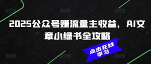 2025公众号赚流量主收益，AI文章小绿书全攻略-鱼梓小栈