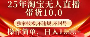 25年淘宝无人直播带货10.0   独家技术，不违规，不封号，操作简单，日入多张【揭秘】-鱼梓小栈