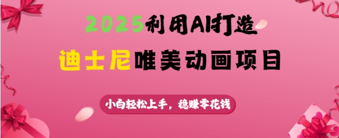 2025利用AI打造迪士尼唯美动画项目，小白轻松上手，稳挣零花钱-鱼梓小栈