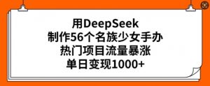 用DeepSeek制作56个名族少女手办，热门项目流量暴涨，单日变现多张-鱼梓小栈