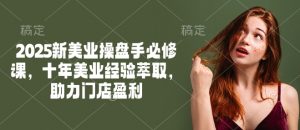 2025新美业操盘手必修课，十年美业经验萃取，助力门店盈利-鱼梓小栈