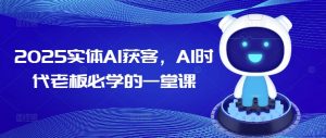 2025实体AI获客，AI时代老板必学的一堂课-鱼梓小栈