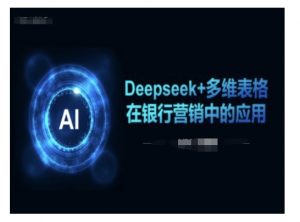 Deepseek+多维表格在银行营销场景中的应用-鱼梓小栈
