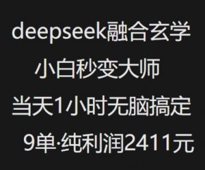 抖音小红书deepseek融合玄学，纯小白秒变大师，当天1小时无脑搞定9单，纯利润上千-鱼梓小栈