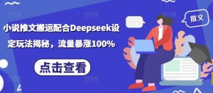小说推文搬运配合Deepseek设定玩法揭秘，流量暴涨100%-鱼梓小栈