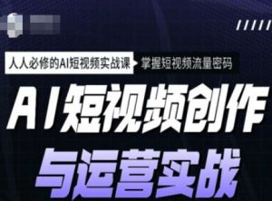AI短视频创作与运营实战课程，人人必修的AI短视频实战课，掌握短视频流量密码-鱼梓小栈
