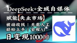 降维打击，Deepseek+全域自媒体，赋能失业市场，被动收钱，无需人工全程AI，日变现1k-鱼梓小栈