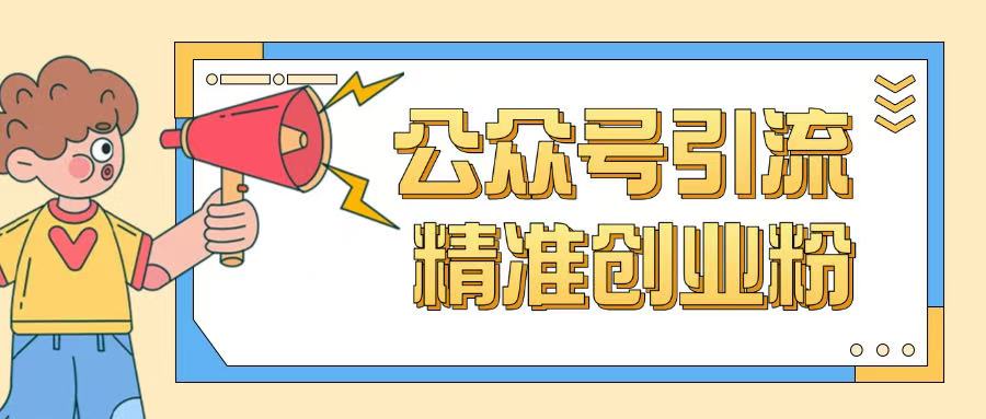 公众号引流创业粉玩法，0基础即可轻松掌握流量-鱼梓小栈