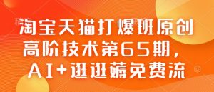 淘宝天猫打爆班原创高阶技术第65期，AI+逛逛薅免费流-鱼梓小栈